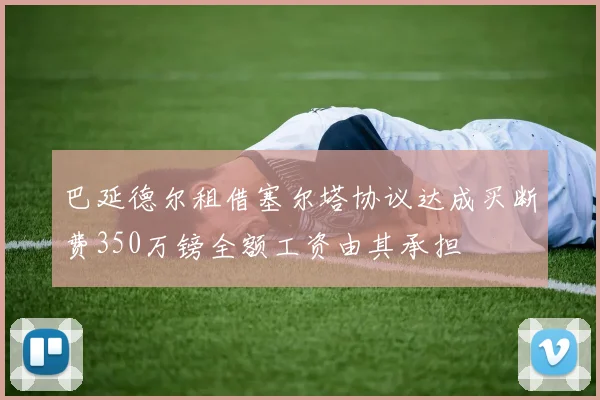 巴延德尔租借塞尔塔协议达成买断费350万镑全额工资由其承担