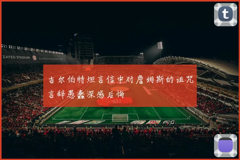 吉尔伯特坦言信中对詹姆斯的诅咒言辞愚蠢深感后悔