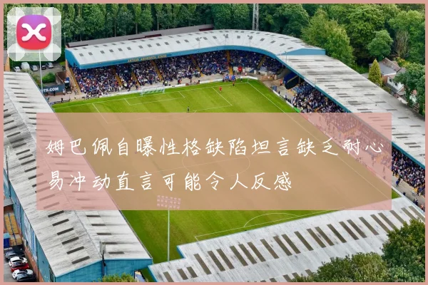 姆巴佩自曝性格缺陷坦言缺乏耐心易冲动直言可能令人反感