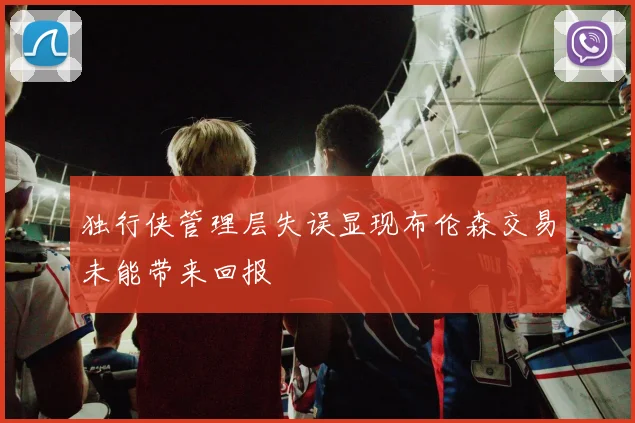 独行侠管理层失误显现布伦森交易未能带来回报
