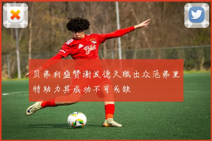 贝弗利盛赞谢泼德天赋出众范弗里特助力其成功不可或缺