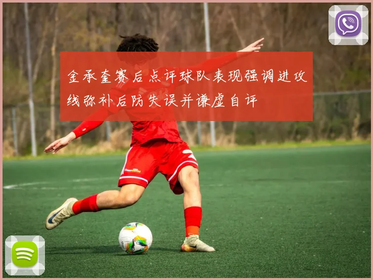 金承奎赛后点评球队表现强调进攻线弥补后防失误并谦虚自评