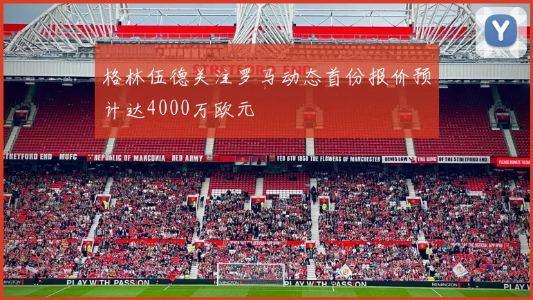 格林伍德关注罗马动态首份报价预计达4000万欧元